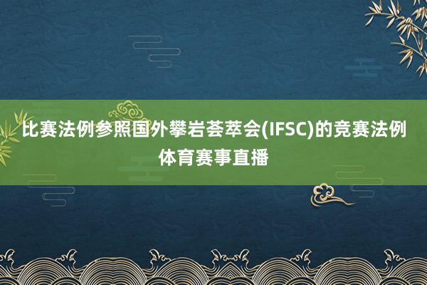 比赛法例参照国外攀岩荟萃会(IFSC)的竞赛法例体育赛事直播