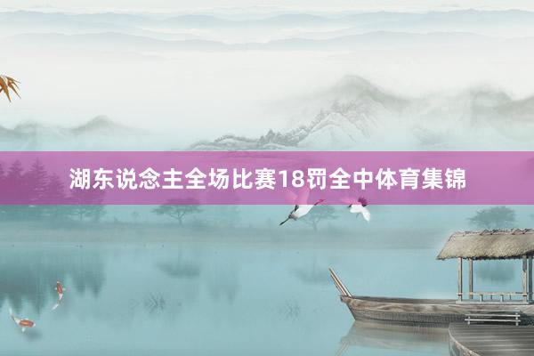 湖东说念主全场比赛18罚全中体育集锦