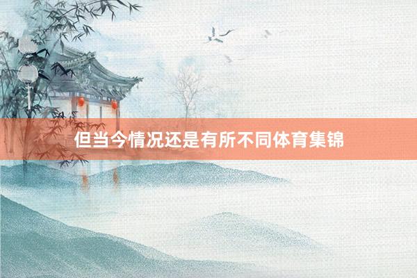 但当今情况还是有所不同体育集锦