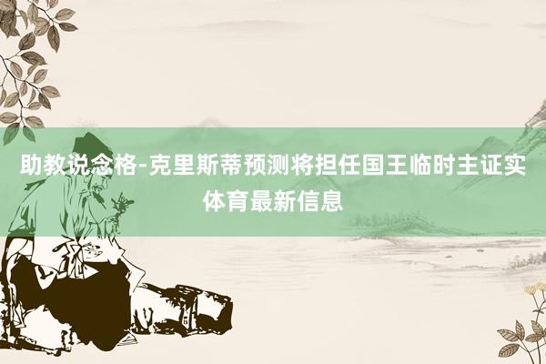 助教说念格-克里斯蒂预测将担任国王临时主证实体育最新信息