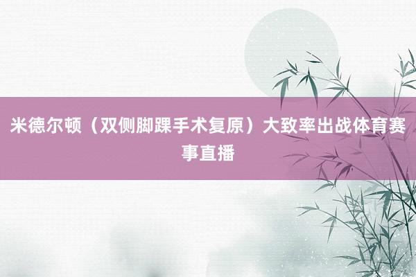 米德尔顿（双侧脚踝手术复原）大致率出战体育赛事直播