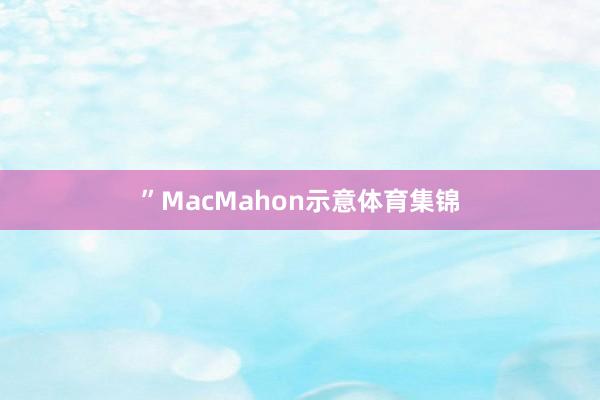”MacMahon示意体育集锦