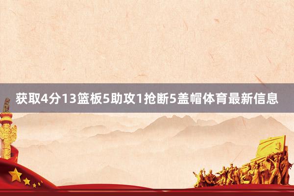 获取4分13篮板5助攻1抢断5盖帽体育最新信息