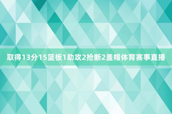 取得13分15篮板1助攻2抢断2盖帽体育赛事直播