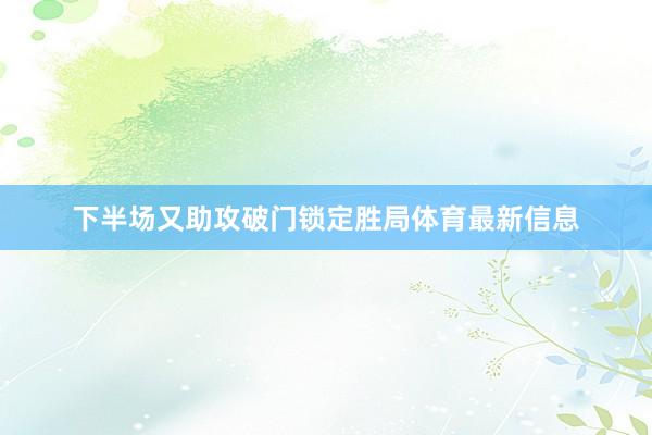 下半场又助攻破门锁定胜局体育最新信息