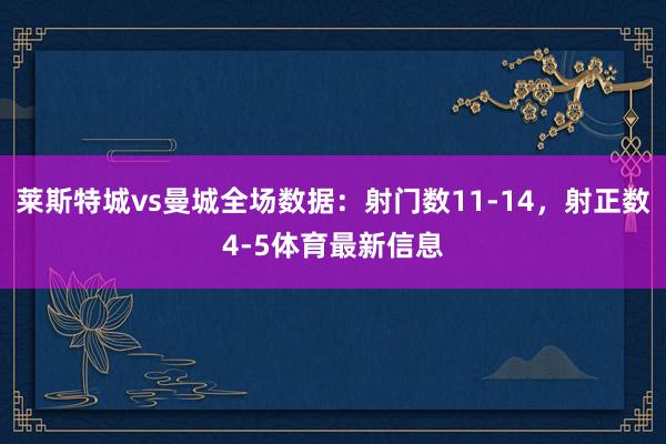 莱斯特城vs曼城全场数据：射门数11-14，射正数4-5体育最新信息