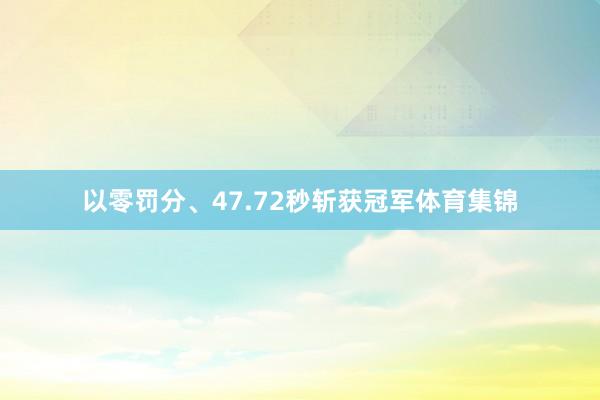 以零罚分、47.72秒斩获冠军体育集锦
