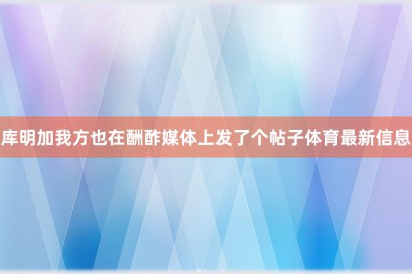 库明加我方也在酬酢媒体上发了个帖子体育最新信息