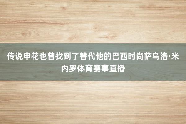 传说申花也曾找到了替代他的巴西时尚萨乌洛·米内罗体育赛事直播