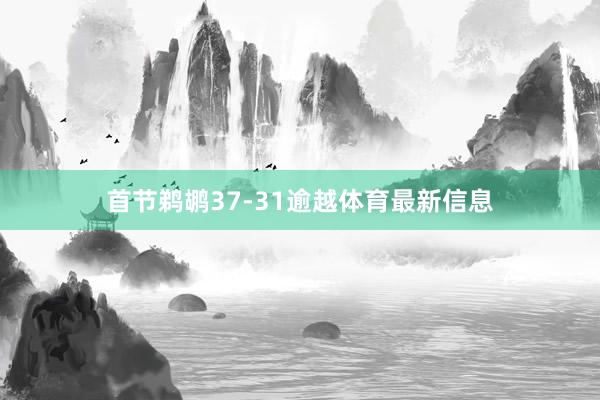 首节鹈鹕37-31逾越体育最新信息