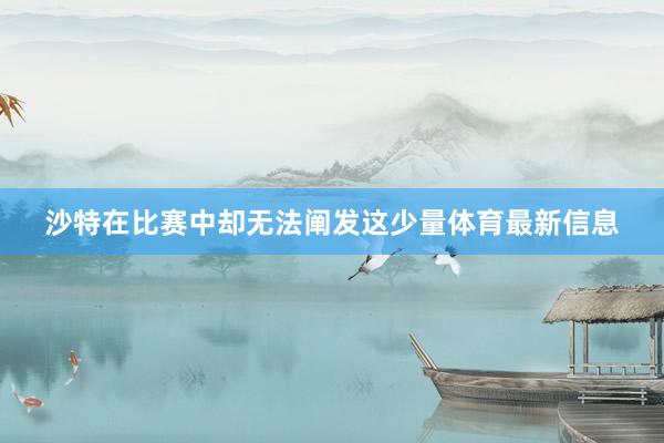 沙特在比赛中却无法阐发这少量体育最新信息