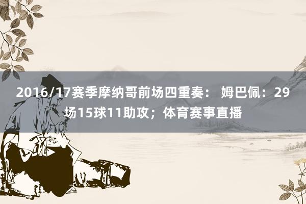 2016/17赛季摩纳哥前场四重奏： 姆巴佩：29场15球11助攻；体育赛事直播