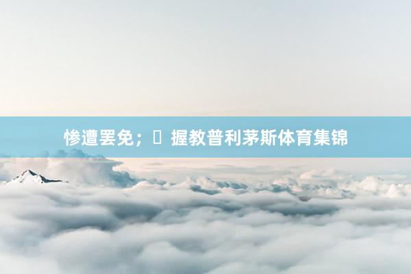惨遭罢免；✓握教普利茅斯体育集锦