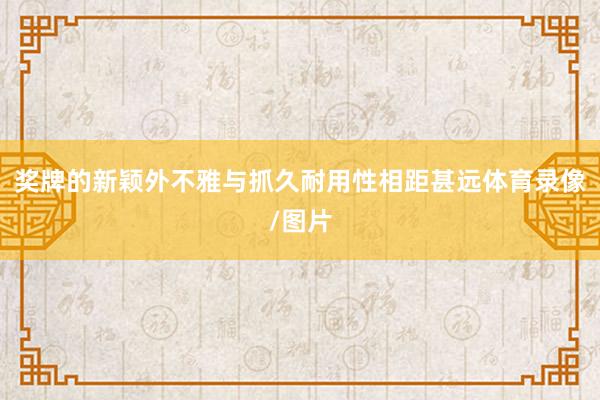 奖牌的新颖外不雅与抓久耐用性相距甚远体育录像/图片