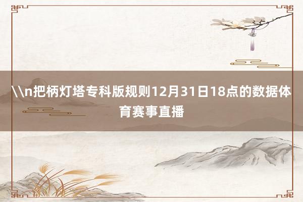 \n把柄灯塔专科版规则12月31日18点的数据体育赛事直播