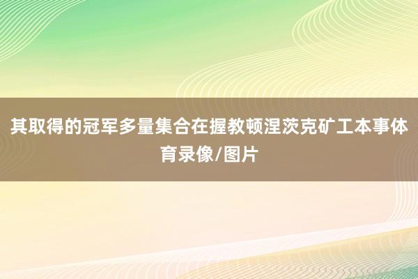 其取得的冠军多量集合在握教顿涅茨克矿工本事体育录像/图片