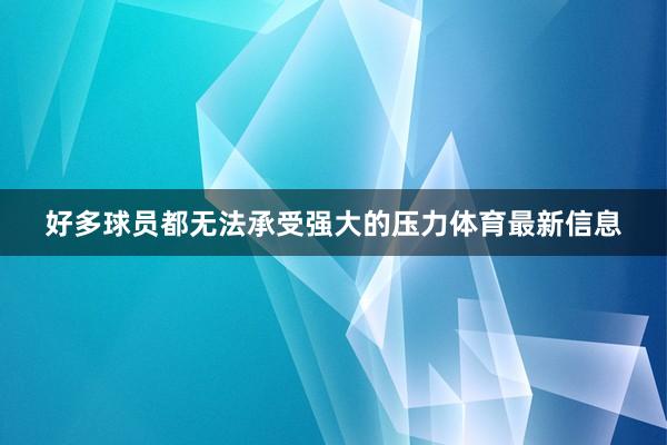 好多球员都无法承受强大的压力体育最新信息