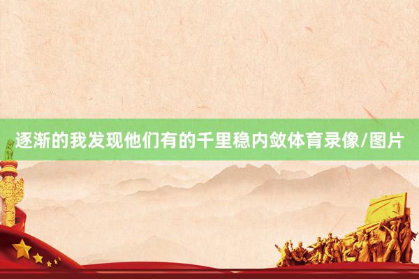 逐渐的我发现他们有的千里稳内敛体育录像/图片