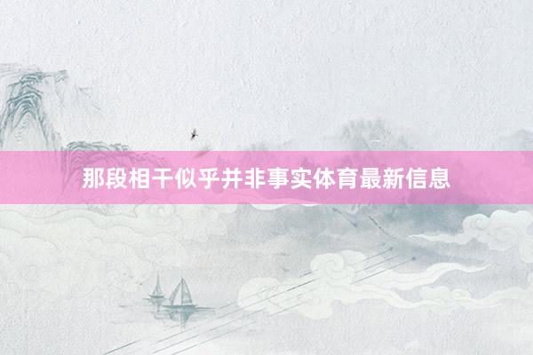那段相干似乎并非事实体育最新信息