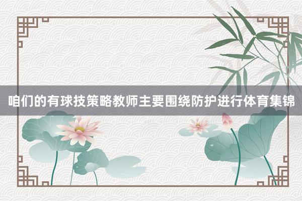 咱们的有球技策略教师主要围绕防护进行体育集锦