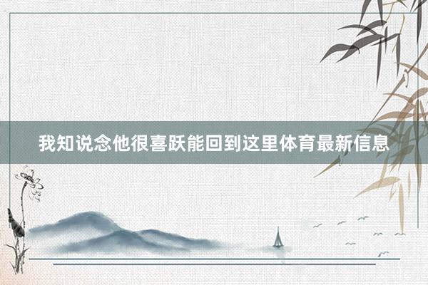 我知说念他很喜跃能回到这里体育最新信息