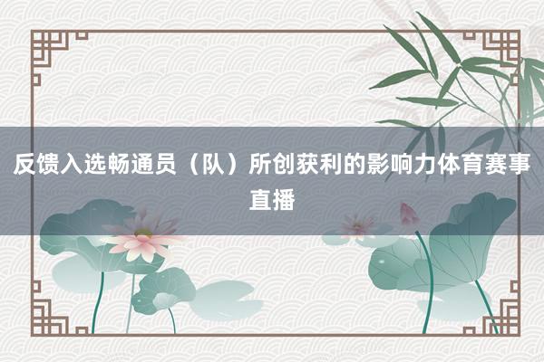 反馈入选畅通员（队）所创获利的影响力体育赛事直播