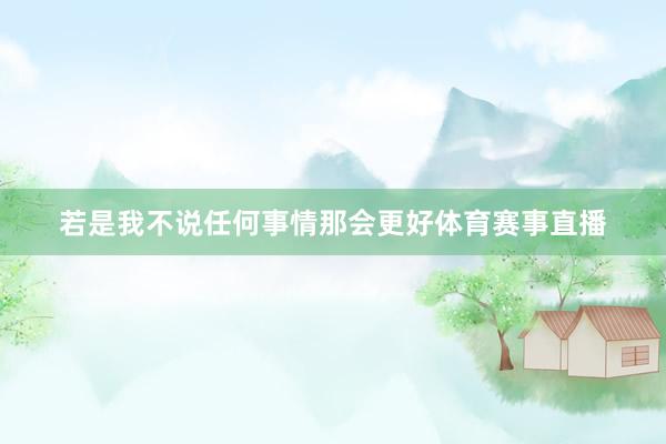 若是我不说任何事情那会更好体育赛事直播