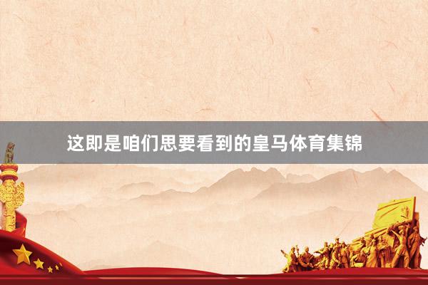 这即是咱们思要看到的皇马体育集锦