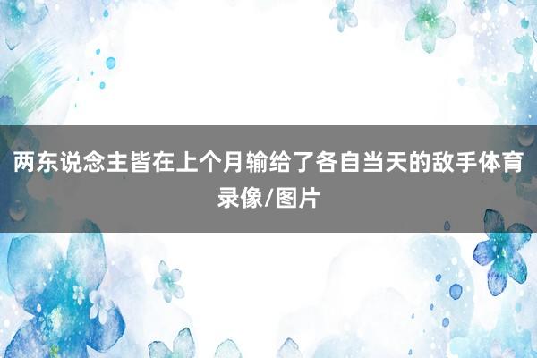 两东说念主皆在上个月输给了各自当天的敌手体育录像/图片