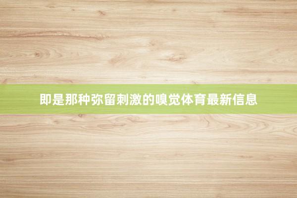 即是那种弥留刺激的嗅觉体育最新信息
