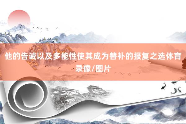 他的告诫以及多能性使其成为替补的报复之选体育录像/图片