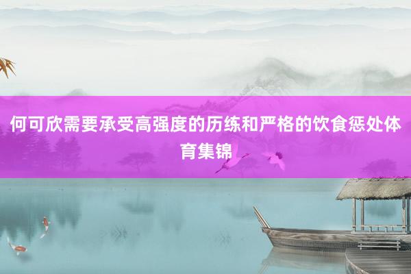 何可欣需要承受高强度的历练和严格的饮食惩处体育集锦
