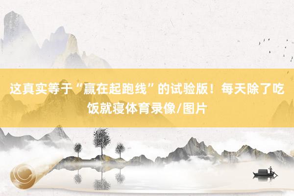 这真实等于“赢在起跑线”的试验版！每天除了吃饭就寝体育录像/图片