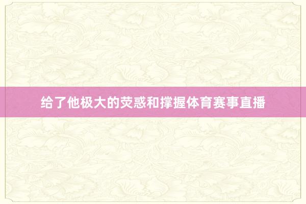 给了他极大的荧惑和撑握体育赛事直播
