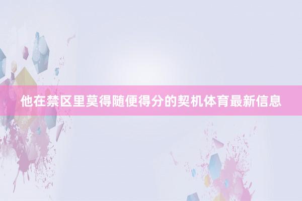 他在禁区里莫得随便得分的契机体育最新信息