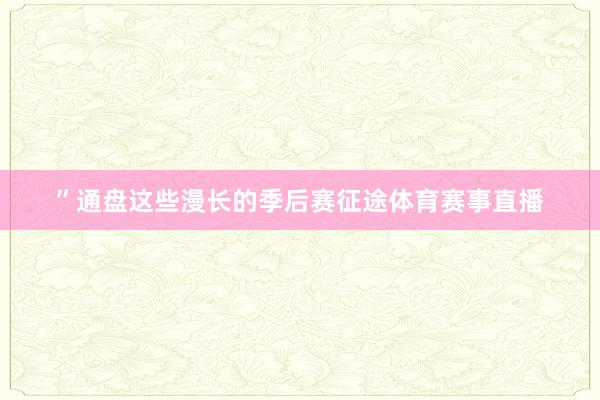 ”通盘这些漫长的季后赛征途体育赛事直播
