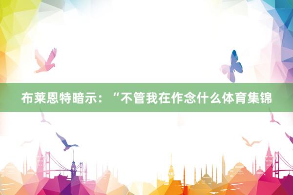 布莱恩特暗示：“不管我在作念什么体育集锦