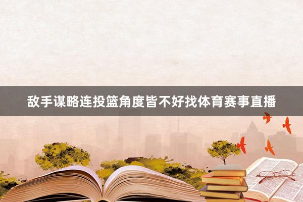 敌手谋略连投篮角度皆不好找体育赛事直播