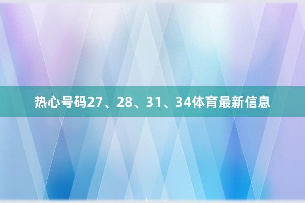 热心号码27、28、31、34体育最新信息
