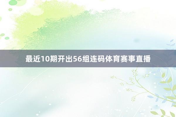 最近10期开出56组连码体育赛事直播