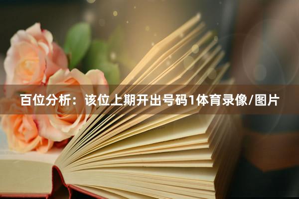 百位分析：该位上期开出号码1体育录像/图片