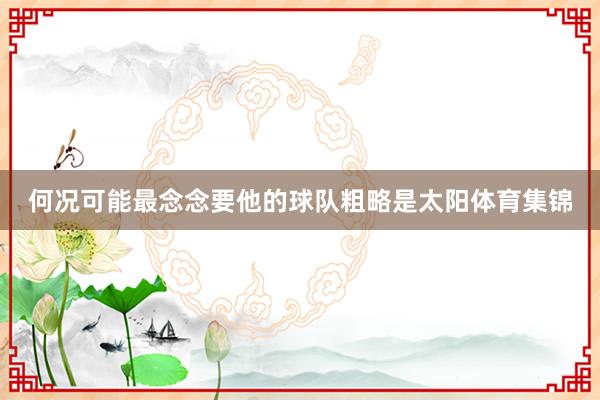 何况可能最念念要他的球队粗略是太阳体育集锦