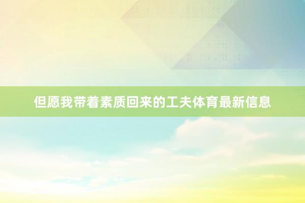 但愿我带着素质回来的工夫体育最新信息