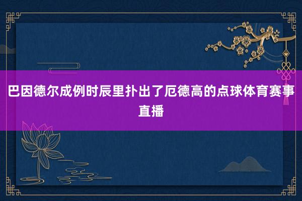 巴因德尔成例时辰里扑出了厄德高的点球体育赛事直播