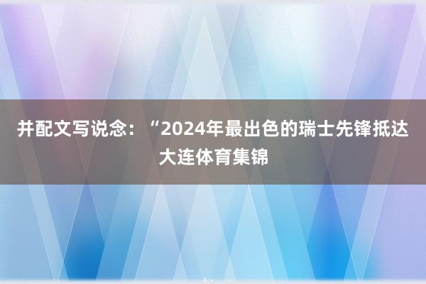 并配文写说念：“2024年最出色的瑞士先锋抵达大连体育集锦
