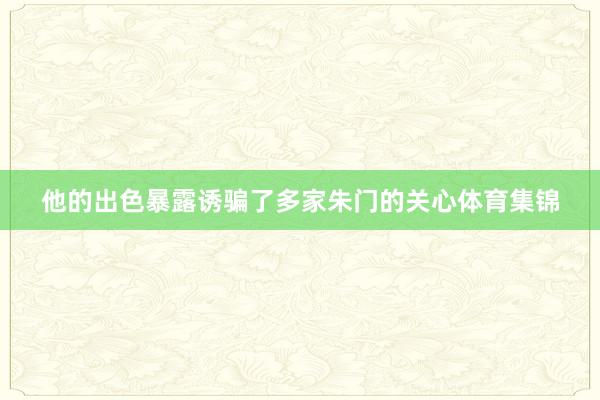 他的出色暴露诱骗了多家朱门的关心体育集锦