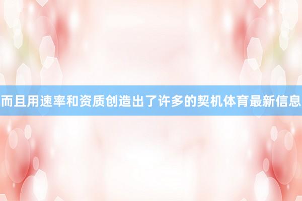 而且用速率和资质创造出了许多的契机体育最新信息
