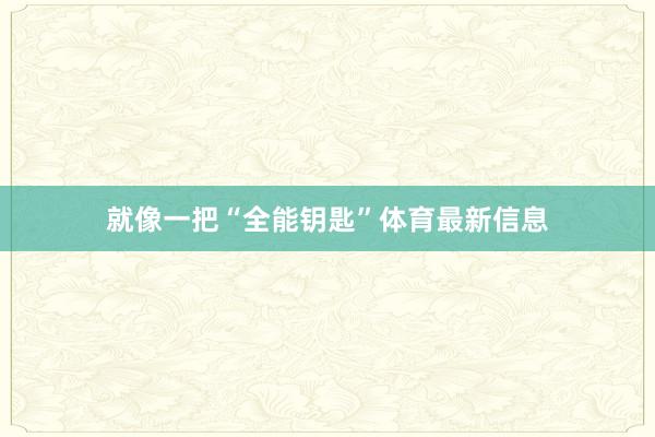 就像一把“全能钥匙”体育最新信息