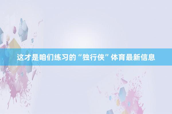 这才是咱们练习的“独行侠”体育最新信息