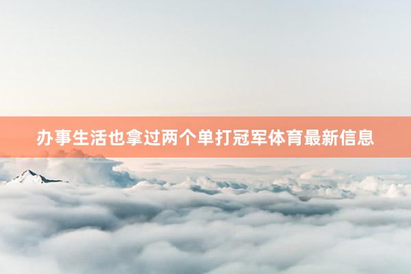 办事生活也拿过两个单打冠军体育最新信息